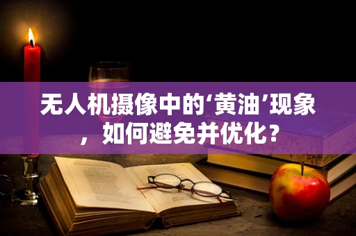 无人机摄像中的‘黄油’现象，如何避免并优化？