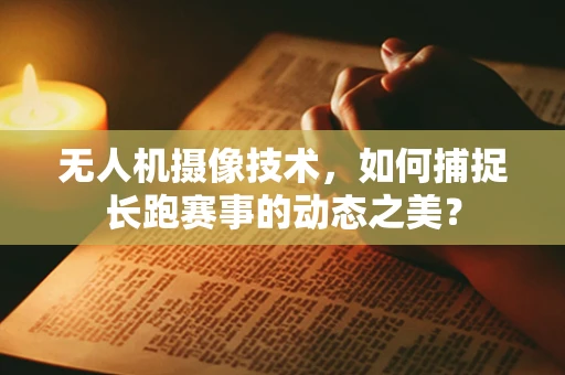 无人机摄像技术，如何捕捉长跑赛事的动态之美？