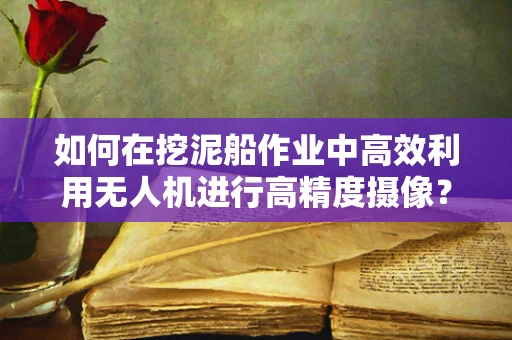 如何在挖泥船作业中高效利用无人机进行高精度摄像？