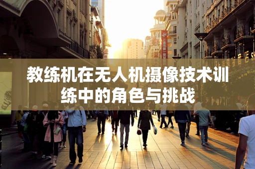 教练机在无人机摄像技术训练中的角色与挑战