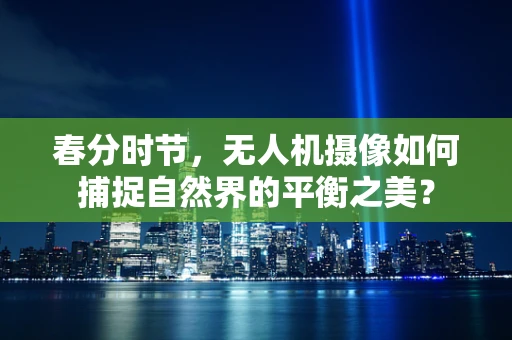 春分时节，无人机摄像如何捕捉自然界的平衡之美？