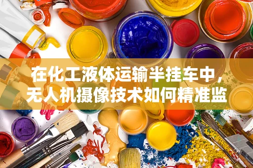 在化工液体运输半挂车中，无人机摄像技术如何精准监控泄漏风险？