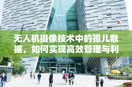 无人机摄像技术中的孤儿数据，如何实现高效管理与利用？