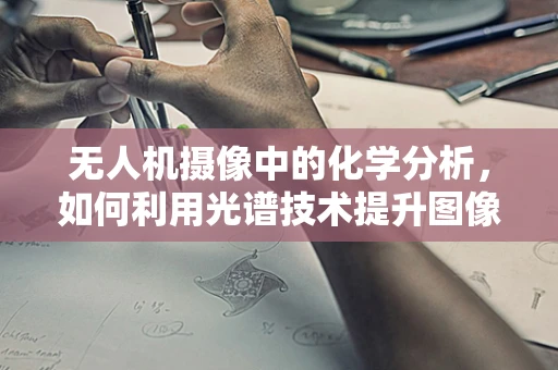 无人机摄像中的化学分析，如何利用光谱技术提升图像质量？
