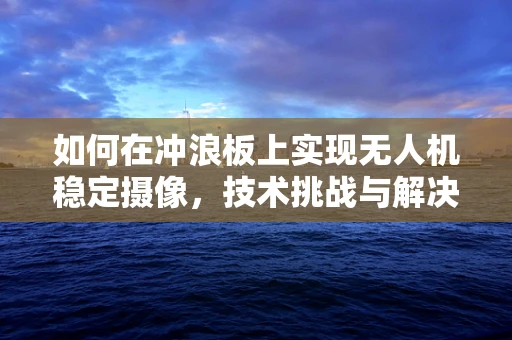 如何在冲浪板上实现无人机稳定摄像，技术挑战与解决方案？