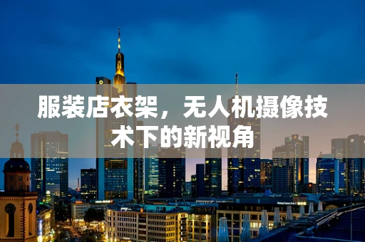 服装店衣架，无人机摄像技术下的新视角