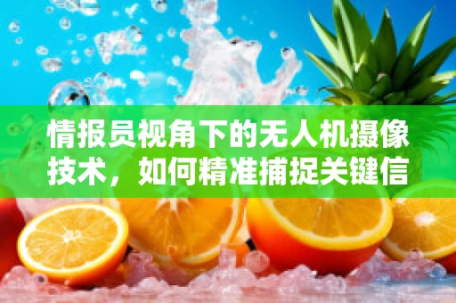 情报员视角下的无人机摄像技术，如何精准捕捉关键信息？
