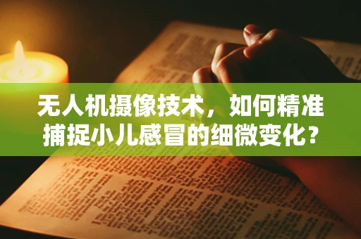 无人机摄像技术，如何精准捕捉小儿感冒的细微变化？