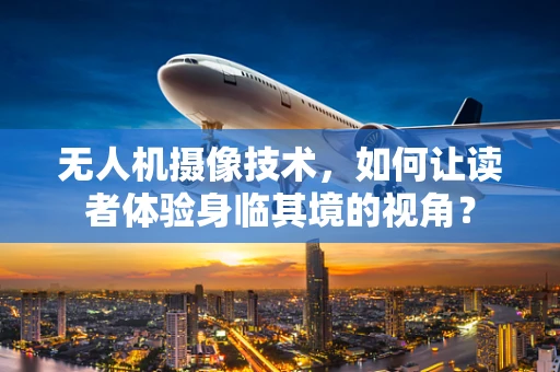 无人机摄像技术，如何让读者体验身临其境的视角？