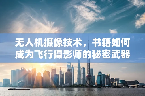 无人机摄像技术，书籍如何成为飞行摄影师的秘密武器？