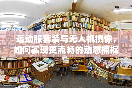 运动服套装与无人机摄像，如何实现更流畅的动态捕捉？