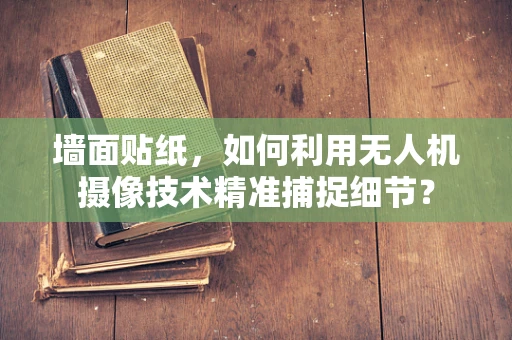 墙面贴纸，如何利用无人机摄像技术精准捕捉细节？