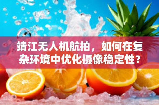 靖江无人机航拍，如何在复杂环境中优化摄像稳定性？
