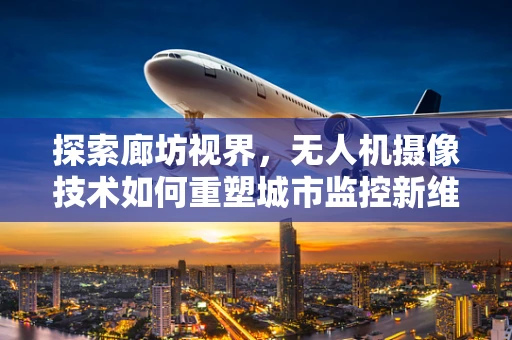 探索廊坊视界，无人机摄像技术如何重塑城市监控新维度？