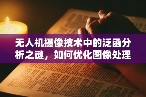 无人机摄像技术中的泛函分析之谜，如何优化图像处理函数？