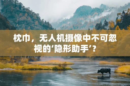 枕巾，无人机摄像中不可忽视的‘隐形助手’？