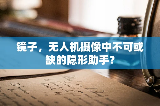 镜子，无人机摄像中不可或缺的隐形助手？