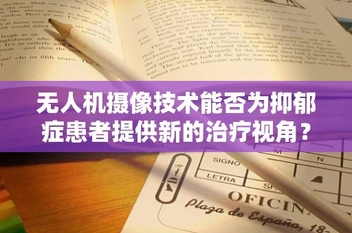 无人机摄像技术能否为抑郁症患者提供新的治疗视角？