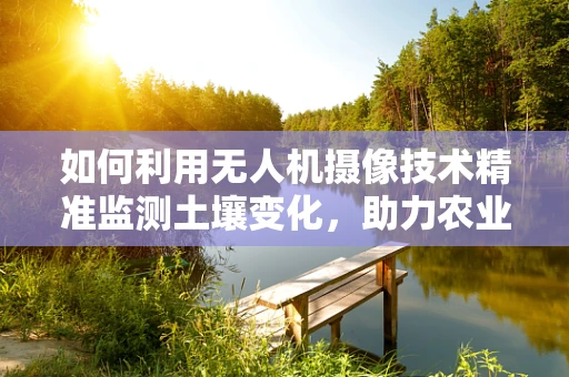 如何利用无人机摄像技术精准监测土壤变化，助力农业土壤学研究？