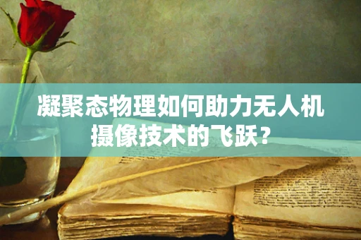 凝聚态物理如何助力无人机摄像技术的飞跃？