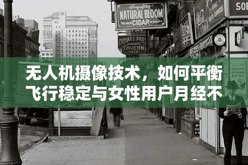 无人机摄像技术，如何平衡飞行稳定与女性用户月经不调的隐私保护？