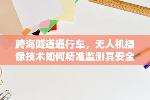 跨海隧道通行车，无人机摄像技术如何精准监测其安全？