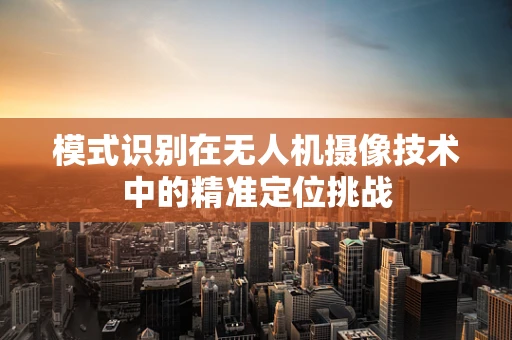 模式识别在无人机摄像技术中的精准定位挑战