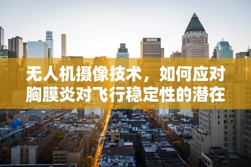 无人机摄像技术，如何应对胸膜炎对飞行稳定性的潜在影响？