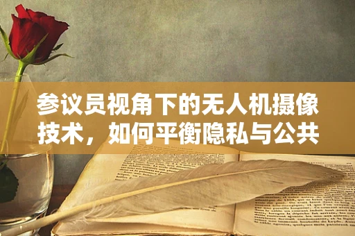 参议员视角下的无人机摄像技术，如何平衡隐私与公共安全？