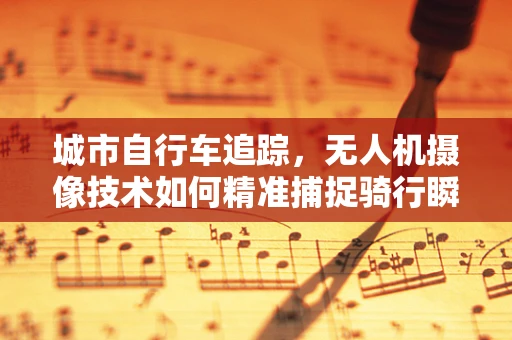 城市自行车追踪，无人机摄像技术如何精准捕捉骑行瞬间？