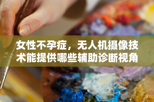 女性不孕症，无人机摄像技术能提供哪些辅助诊断视角？