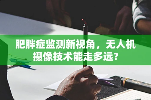 肥胖症监测新视角，无人机摄像技术能走多远？