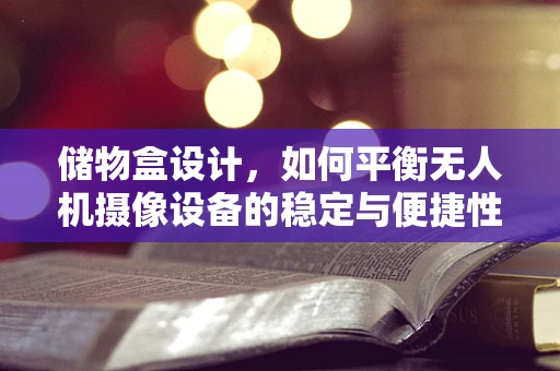 储物盒设计，如何平衡无人机摄像设备的稳定与便捷性？