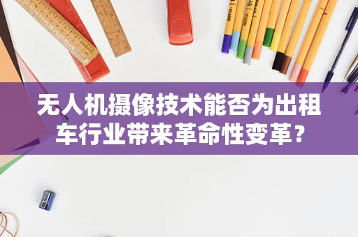 无人机摄像技术能否为出租车行业带来革命性变革？