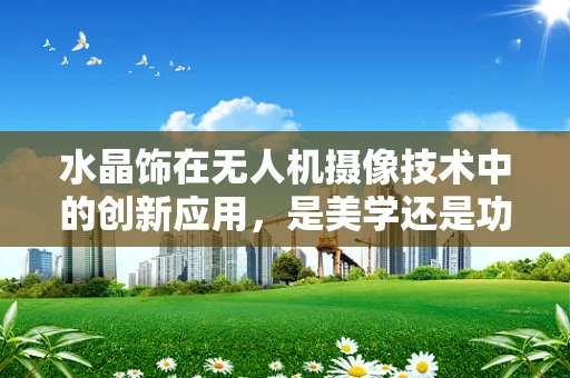 水晶饰在无人机摄像技术中的创新应用，是美学还是功能性的飞跃？