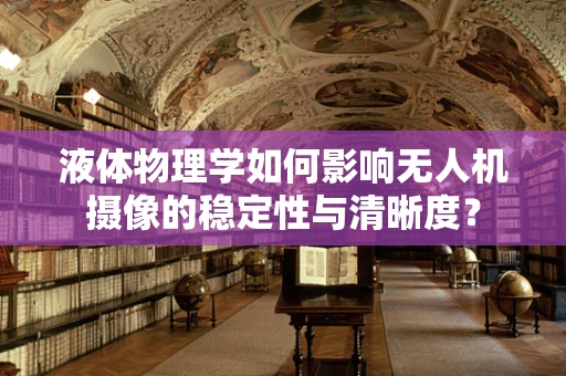 液体物理学如何影响无人机摄像的稳定性与清晰度？