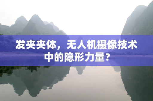 发夹夹体，无人机摄像技术中的隐形力量？