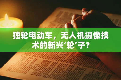 独轮电动车，无人机摄像技术的新兴‘轮’子？