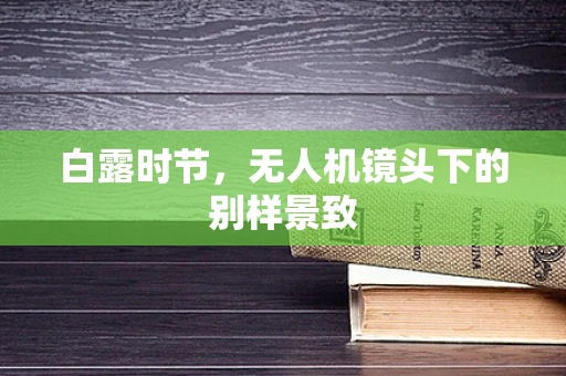 白露时节，无人机镜头下的别样景致