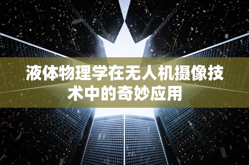 液体物理学在无人机摄像技术中的奇妙应用