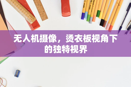 无人机摄像，烫衣板视角下的独特视界