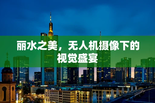 丽水之美，无人机摄像下的视觉盛宴