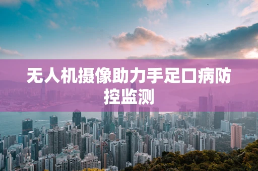 无人机摄像助力手足口病防控监测