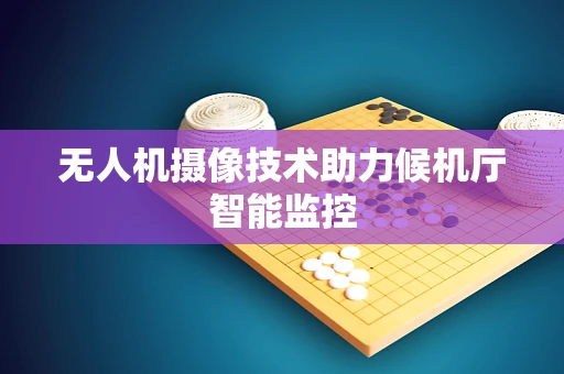 无人机摄像技术助力候机厅智能监控