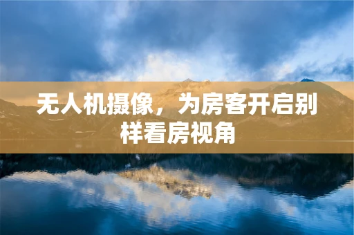 无人机摄像，为房客开启别样看房视角