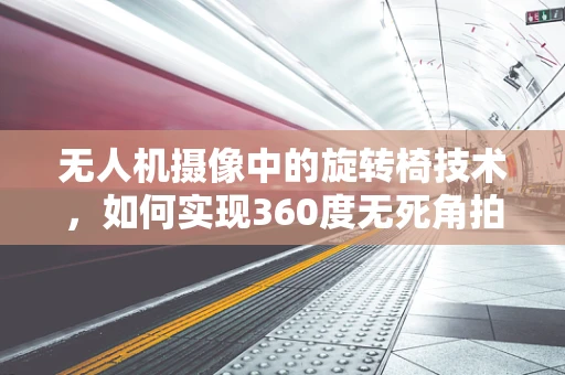 无人机摄像中的旋转椅技术，如何实现360度无死角拍摄？