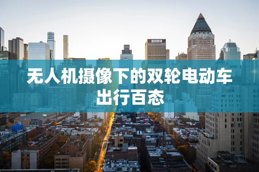 无人机摄像下的双轮电动车出行百态