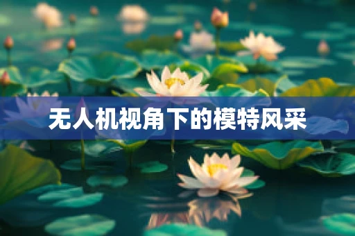 无人机视角下的模特风采