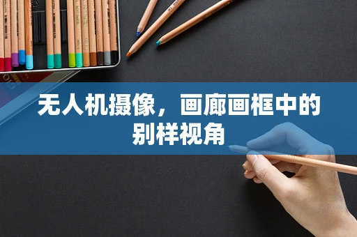 无人机摄像，画廊画框中的别样视角