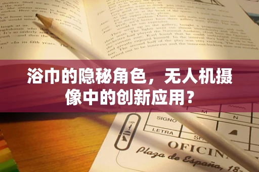 浴巾的隐秘角色，无人机摄像中的创新应用？